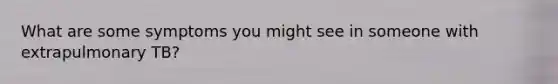 What are some symptoms you might see in someone with extrapulmonary TB?