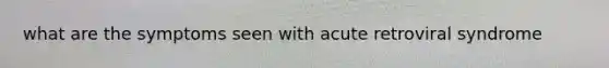what are the symptoms seen with acute retroviral syndrome