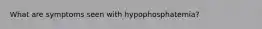 What are symptoms seen with hypophosphatemia?