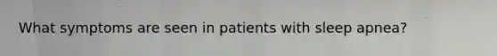 What symptoms are seen in patients with sleep apnea?