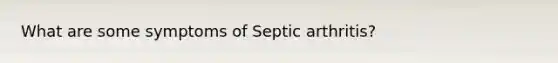 What are some symptoms of Septic arthritis?