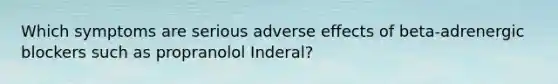 Which symptoms are serious adverse effects of beta-adrenergic blockers such as propranolol Inderal?