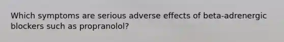 Which symptoms are serious adverse effects of beta-adrenergic blockers such as propranolol?