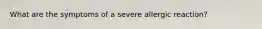 What are the symptoms of a severe allergic reaction?