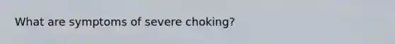 What are symptoms of severe choking?