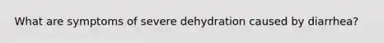 What are symptoms of severe dehydration caused by diarrhea?