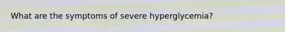 What are the symptoms of severe hyperglycemia?