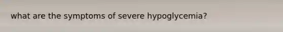 what are the symptoms of severe hypoglycemia?