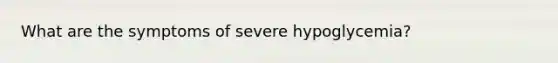 What are the symptoms of severe hypoglycemia?