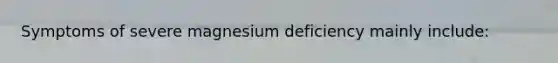 Symptoms of severe magnesium deficiency mainly include: