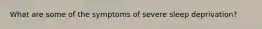 What are some of the symptoms of severe sleep deprivation?