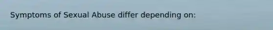 Symptoms of Sexual Abuse differ depending on: