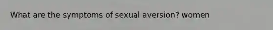 What are the symptoms of sexual aversion? women