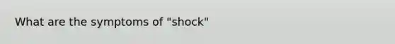 What are the symptoms of "shock"