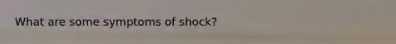 What are some symptoms of shock?