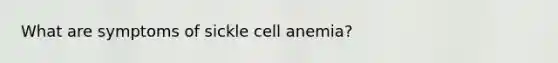 What are symptoms of sickle cell anemia?