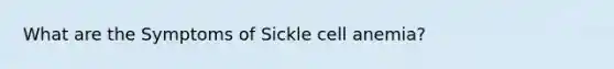 What are the Symptoms of Sickle cell anemia?