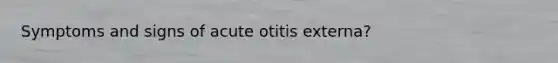 Symptoms and signs of acute otitis externa?