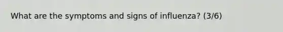 What are the symptoms and signs of influenza? (3/6)