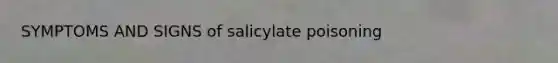 SYMPTOMS AND SIGNS of salicylate poisoning