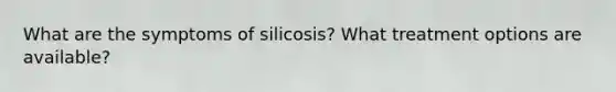 What are the symptoms of silicosis? What treatment options are available?