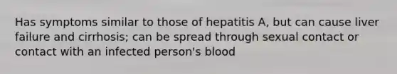 Has symptoms similar to those of hepatitis A, but can cause liver failure and cirrhosis; can be spread through sexual contact or contact with an infected person's blood