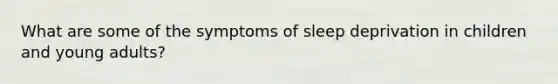 What are some of the symptoms of sleep deprivation in children and young adults?