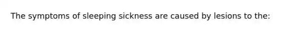 The symptoms of sleeping sickness are caused by lesions to the: