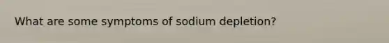 What are some symptoms of sodium depletion?