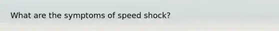 What are the symptoms of speed shock?