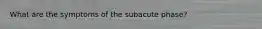 What are the symptoms of the subacute phase?