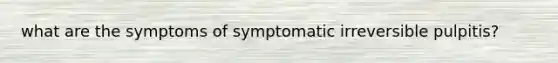 what are the symptoms of symptomatic irreversible pulpitis?