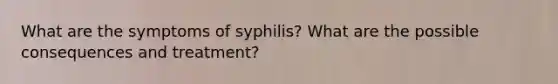 What are the symptoms of syphilis? What are the possible consequences and treatment?