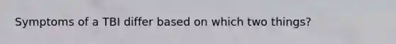Symptoms of a TBI differ based on which two things?