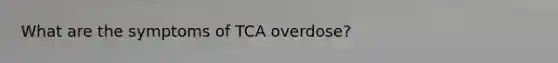 What are the symptoms of TCA overdose?