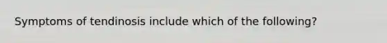 Symptoms of tendinosis include which of the following?