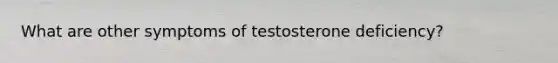 What are other symptoms of testosterone deficiency?