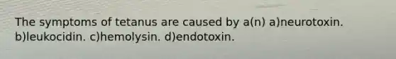 The symptoms of tetanus are caused by a(n) a)neurotoxin. b)leukocidin. c)hemolysin. d)endotoxin.