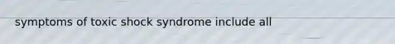 symptoms of toxic shock syndrome include all