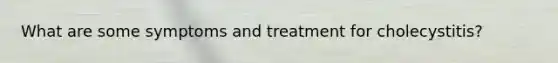 What are some symptoms and treatment for cholecystitis?
