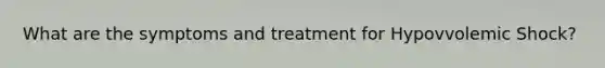 What are the symptoms and treatment for Hypovvolemic Shock?