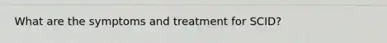 What are the symptoms and treatment for SCID?