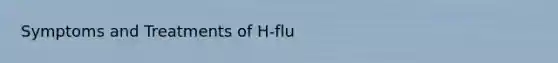 Symptoms and Treatments of H-flu