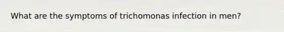 What are the symptoms of trichomonas infection in men?