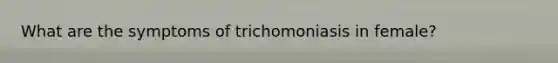 What are the symptoms of trichomoniasis in female?