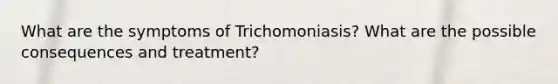 What are the symptoms of Trichomoniasis? What are the possible consequences and treatment?