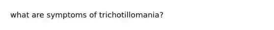 what are symptoms of trichotillomania?