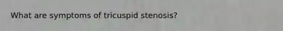 What are symptoms of tricuspid stenosis?