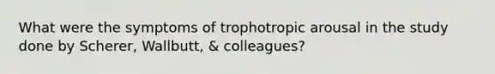 What were the symptoms of trophotropic arousal in the study done by Scherer, Wallbutt, & colleagues?