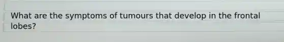 What are the symptoms of tumours that develop in the frontal lobes?